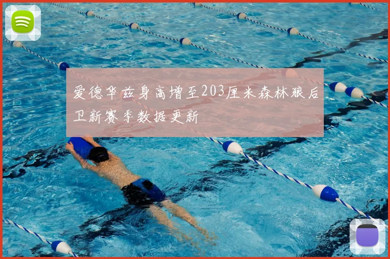 爱德华兹身高增至203厘米森林狼后卫新赛季数据更新