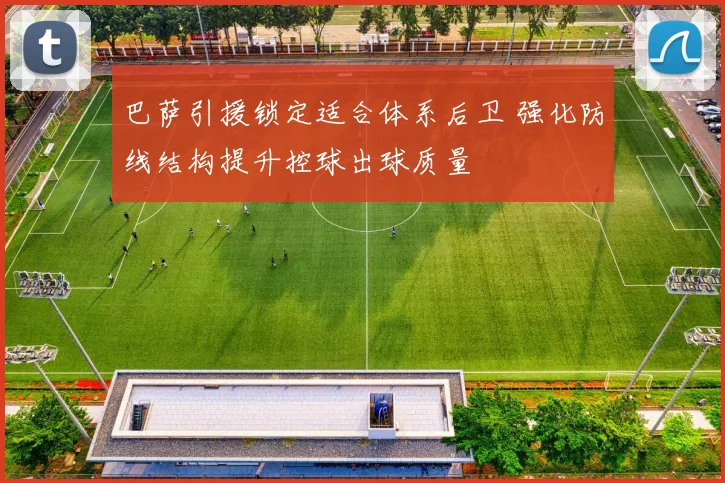 巴萨引援锁定适合体系后卫 强化防线结构提升控球出球质量