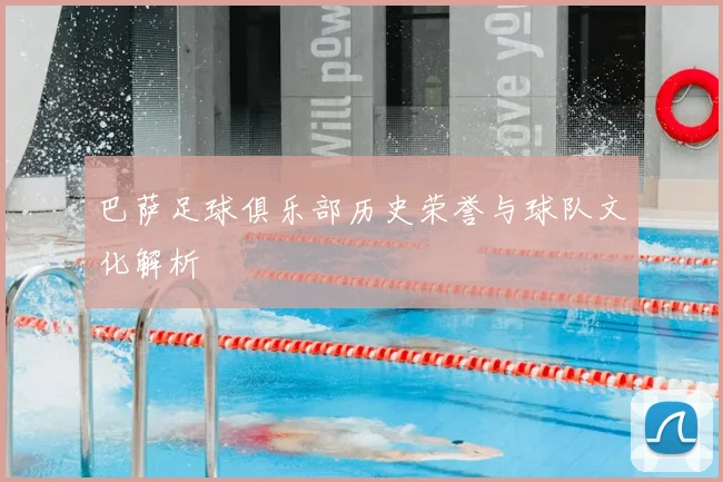 巴萨足球俱乐部历史荣誉与球队文化解析