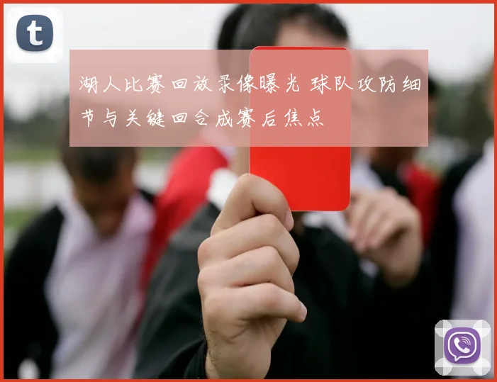 湖人比赛回放录像曝光 球队攻防细节与关键回合成赛后焦点