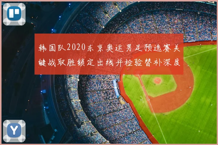 韩国队2020东京奥运男足预选赛关键战取胜锁定出线并检验替补深度