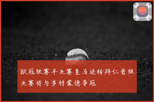 欧冠联赛半决赛皇马逆转拜仁晋级决赛将与多特蒙德争冠