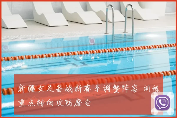 新疆女足备战新赛季调整阵容 训练重点转向攻防磨合