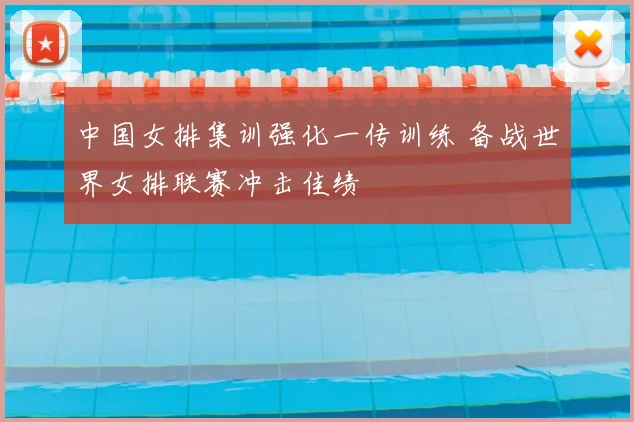 中国女排集训强化一传训练 备战世界女排联赛冲击佳绩