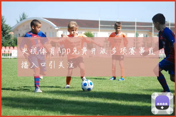 央视体育App免费开放 多项赛事直播入口引关注