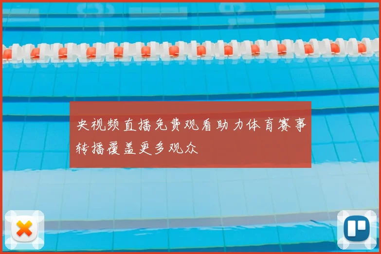 央视频直播免费观看助力体育赛事转播覆盖更多观众