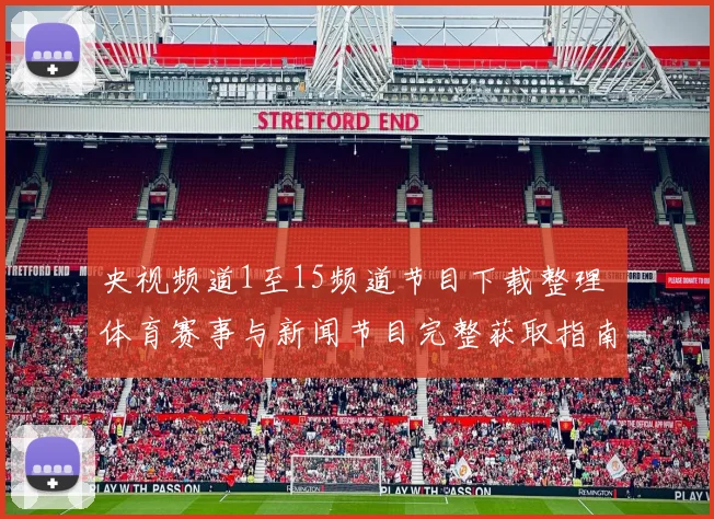 央视频道1至15频道节目下载整理 体育赛事与新闻节目完整获取指南