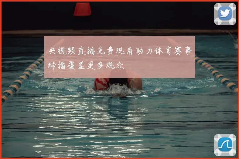 央视频直播免费观看助力体育赛事转播覆盖更多观众