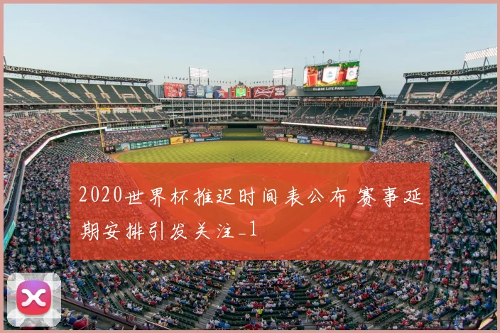2020世界杯推迟时间表公布 赛事延期安排引发关注_1