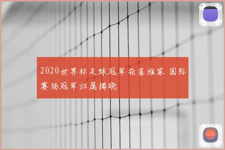 2020世界杯足球冠军花落谁家 国际赛场冠军归属揭晓
