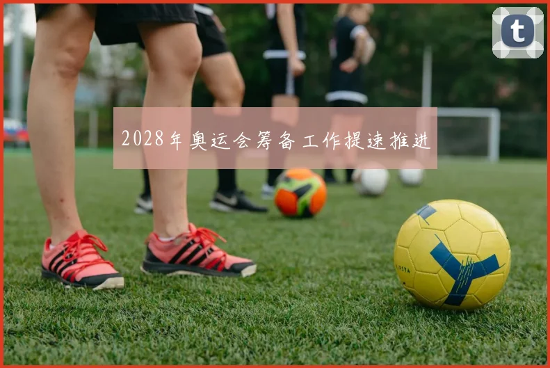 2028年奥运会筹备工作提速推进