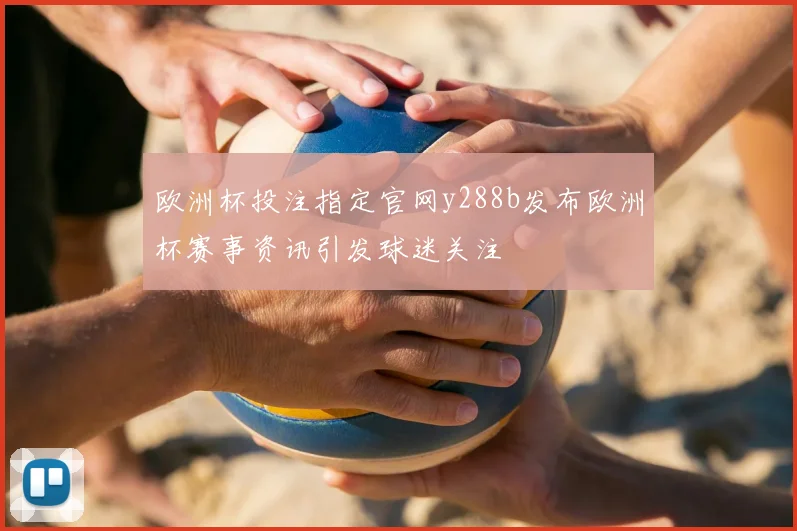 欧洲杯投注指定官网y288b发布欧洲杯赛事资讯引发球迷关注