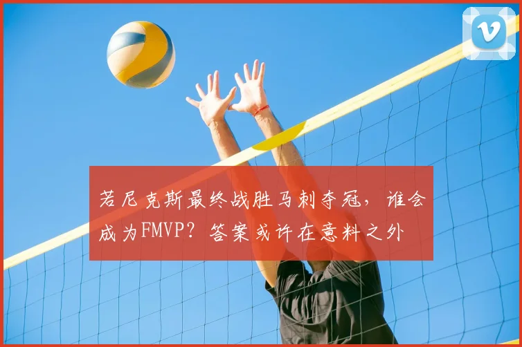 若尼克斯最终战胜马刺夺冠,谁会成为FMVP?答案或许在意料之外