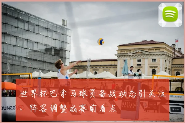 世界杯巴拿马球员备战动态引关注,阵容调整成赛前看点