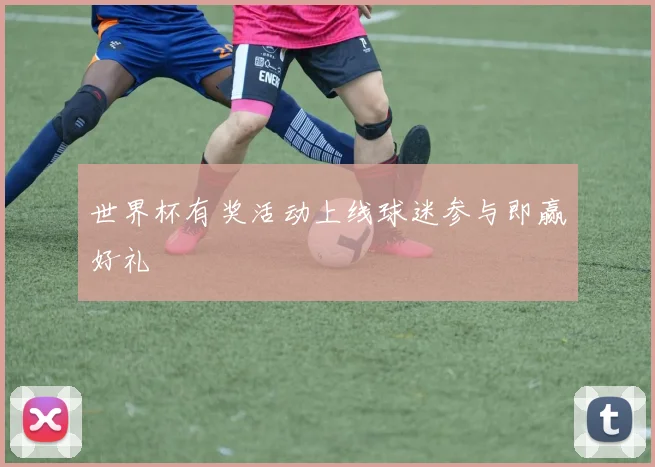 世界杯有奖活动上线球迷参与即赢好礼