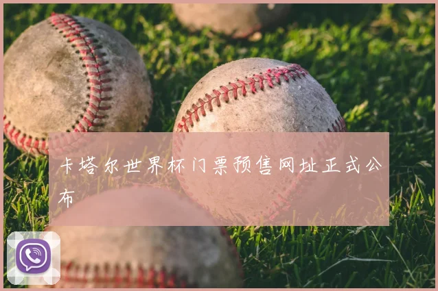 卡塔尔世界杯门票预售网址正式公布