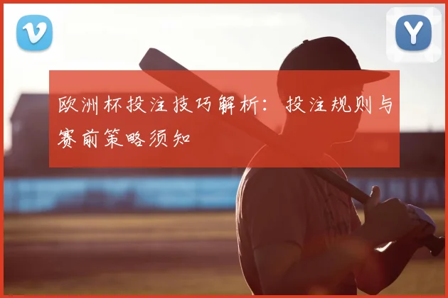 欧洲杯投注技巧解析:投注规则与赛前策略须知
