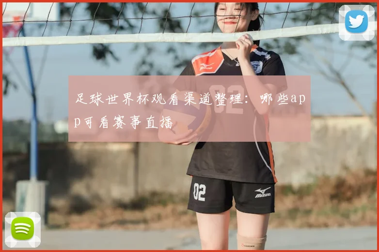 足球世界杯观看渠道整理:哪些app可看赛事直播