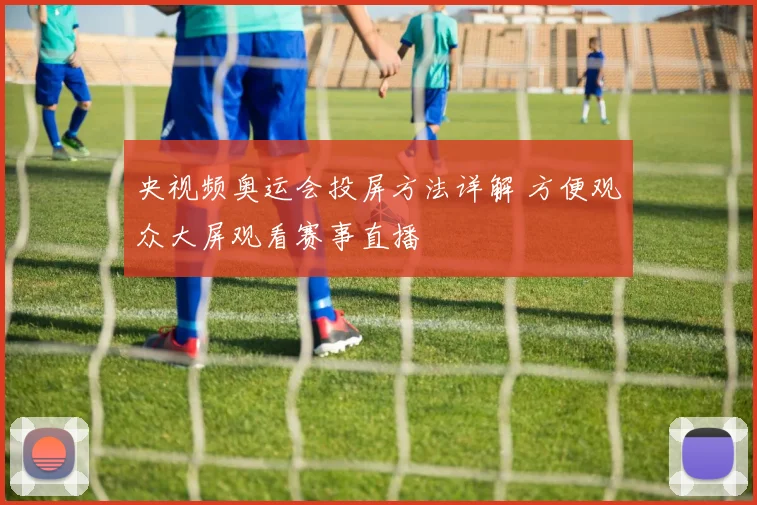 央视频奥运会投屏方法详解 方便观众大屏观看赛事直播